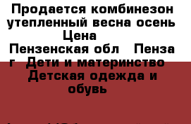 Продается комбинезон утепленный весна-осень. › Цена ­ 500 - Пензенская обл., Пенза г. Дети и материнство » Детская одежда и обувь   